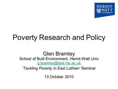 Poverty Research and Policy Glen Bramley School of Built Environment, Heriot-Watt Univ  ‘Tackling Poverty.