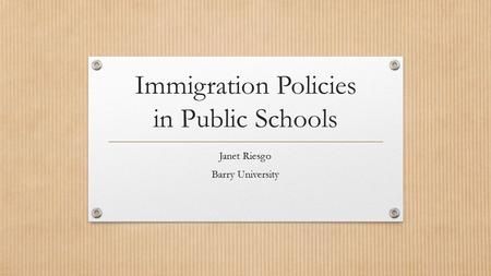 Immigration Policies in Public Schools Janet Riesgo Barry University.