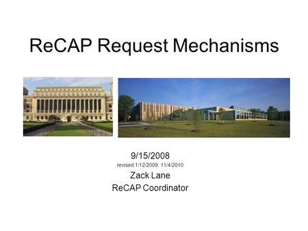 ReCAP Request Mechanisms 9/15/2008 revised 1/12/2009, 11/4/2010 Zack Lane ReCAP Coordinator.