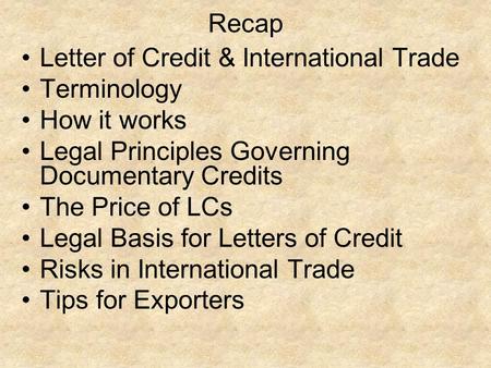 Recap Letter of Credit & International Trade Terminology How it works Legal Principles Governing Documentary Credits The Price of LCs Legal Basis for Letters.