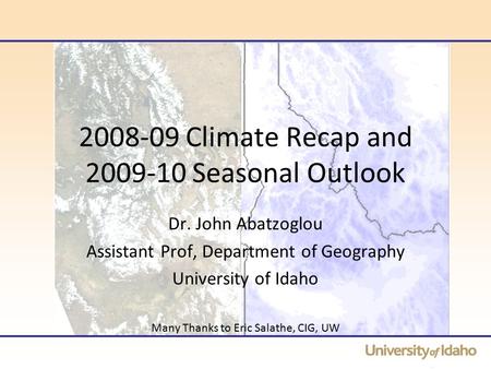2008-09 Climate Recap and 2009-10 Seasonal Outlook Dr. John Abatzoglou Assistant Prof, Department of Geography University of Idaho Many Thanks to Eric.