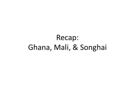 Recap: Ghana, Mali, & Songhai