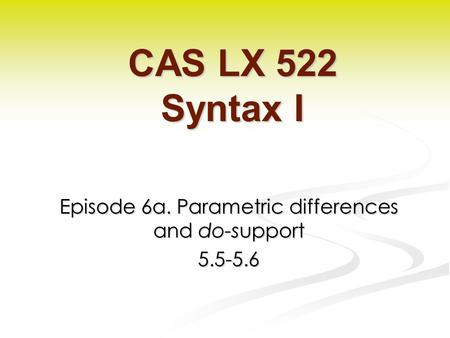Episode 6a. Parametric differences and do-support 5.5-5.6 CAS LX 522 Syntax I.