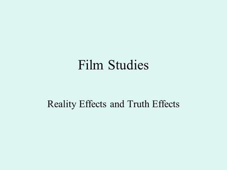 Film Studies Reality Effects and Truth Effects. Table of Contents 1. Recap 2. Take a Photograph or Make a Photograph 3. Reality effects and truth effects.