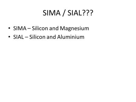 SIMA / SIAL??? SIMA – Silicon and Magnesium