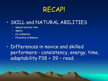 RECAP! SKILL and NATURAL ABILITIES –Speed reaction time –Agility –Co-ordination –Flexibility & Balance Differences in novice and skilled performers:- consistency,