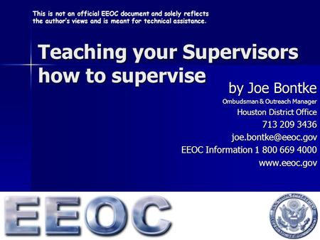Teaching your Supervisors how to supervise by Joe Bontke Ombudsman & Outreach Manager Houston District Office 713 209 3436 EEOC Information.
