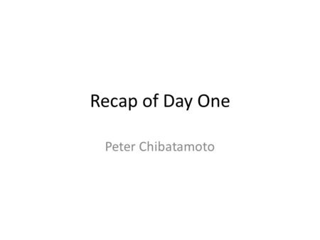 Recap of Day One Peter Chibatamoto. Opening Session Objectives of the workshop Opening remarks by NC – Cited a number of papers emphasizing the rationale.