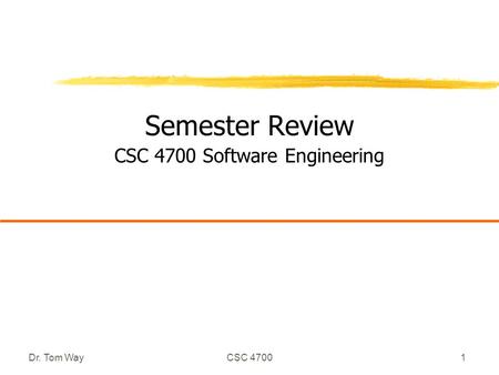 Dr. Tom WayCSC 47001 Semester Review CSC 4700 Software Engineering.