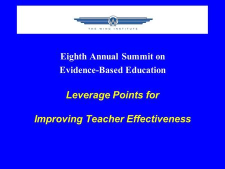 Eighth Annual Summit on Evidence-Based Education Leverage Points for Improving Teacher Effectiveness.