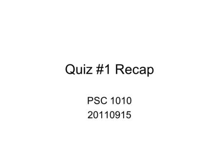 Quiz #1 Recap PSC 1010 20110915.