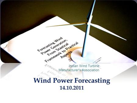 Wind Power Forecasting 14.10.2011 Indian Wind Turbine Manufacturer's Association.