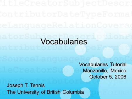 Vocabularies Joseph T. Tennis The University of British Columbia Vocabularies Tutorial Manzanillo, Mexico October 5, 2006.