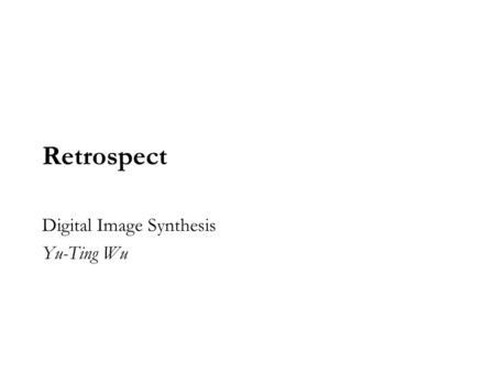 Retrospect Digital Image Synthesis Yu-Ting Wu. So far we have learned: Geometry and transforms Shapes Accelerators Color and radiometry Cameras Sampling.
