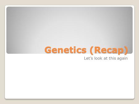 Genetics (Recap) Let’s look at this again. What is a Gene? Gene The part of a chromosome that codes for a specific trait Has two Alleles ◦One from mom.