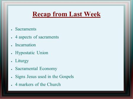 Recap from Last Week ● Sacraments ● 4 aspects of sacraments ● Incarnation ● Hypostatic Union ● Liturgy ● Sacramental Economy ● Signs Jesus used in the.