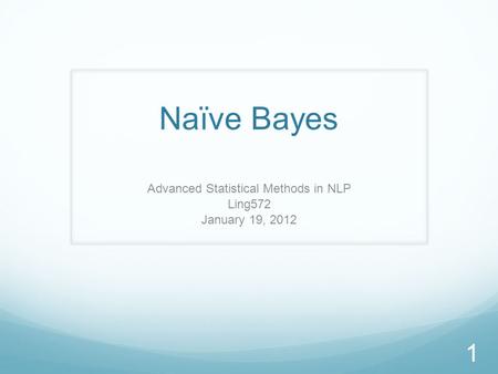 Naïve Bayes Advanced Statistical Methods in NLP Ling572 January 19, 2012 1.
