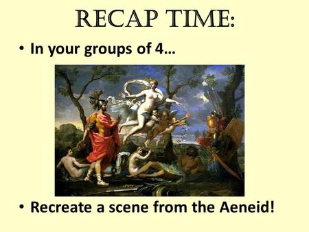 Recap time: In your groups of 4… Recreate a scene from the Aeneid!