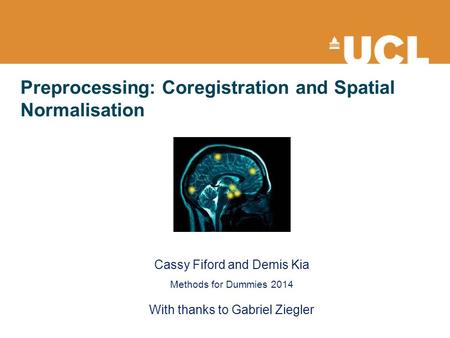 Preprocessing: Coregistration and Spatial Normalisation Cassy Fiford and Demis Kia Methods for Dummies 2014 With thanks to Gabriel Ziegler.