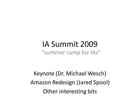 IA Summit 2009 “summer camp for IAs” Keynote (Dr. Michael Wesch) Amazon Redesign (Jared Spool) Other interesting bits.
