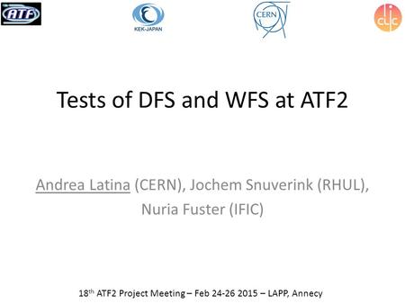 Tests of DFS and WFS at ATF2 Andrea Latina (CERN), Jochem Snuverink (RHUL), Nuria Fuster (IFIC) 18 th ATF2 Project Meeting – Feb 24-26 2015 – LAPP, Annecy.