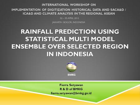 RAINFALL PREDICTION USING STATISTICAL MULTI MODEL ENSEMBLE OVER SELECTED REGION IN INDONESIA INTERNATIONAL WORKSHOP ON IMPLEMENTATION OF DIGITIZATION HISTORICAL.