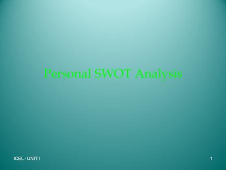Personal SWOT Analysis ICEL - UNIT I1. What is SWOT 1960’s and 70’s - Albert Humphrey - developed this strategic planning tool using data from the top.