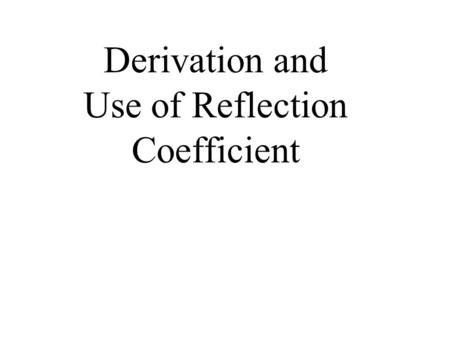 Derivation and Use of Reflection Coefficient