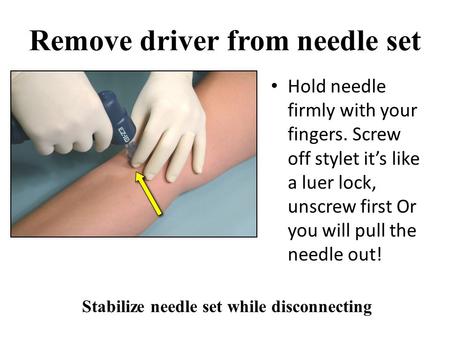 Remove driver from needle set Stabilize needle set while disconnecting Hold needle firmly with your fingers. Screw off stylet it’s like a luer lock, unscrew.