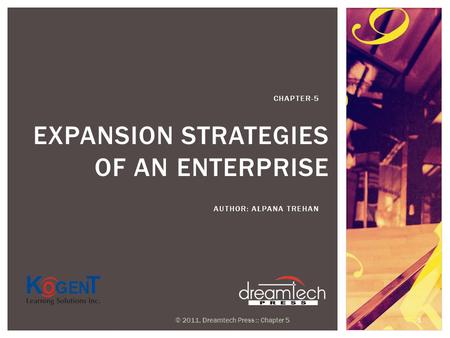 EXPANSION STRATEGIES OF AN ENTERPRISE AUTHOR: ALPANA TREHAN CHAPTER-5 © 2011, Dreamtech Press :: Chapter 5 1.