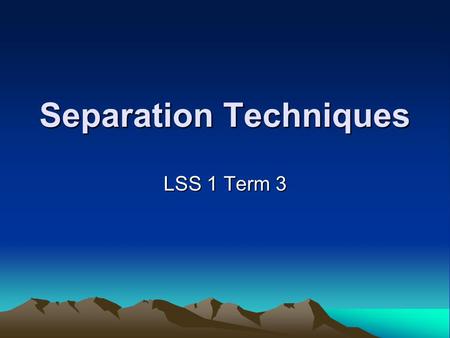 Separation Techniques LSS 1 Term 3. Mixtures and Pure Substances Recap: How do we define mixture? A mixture contains two or more constituent substances.