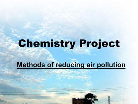 Chemistry Project Methods of reducing air pollution.