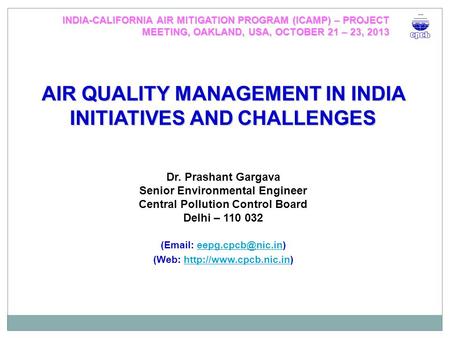 AIR QUALITY MANAGEMENT IN INDIA INITIATIVES AND CHALLENGES Dr. Prashant Gargava Senior Environmental Engineer Central Pollution Control Board Delhi – 110.