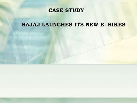 CASE STUDY BAJAJ LAUNCHES ITS NEW E- BIKES. INTRODUCTION Bajaj Auto is a major Indian automobile manufacturer. It is India's largest and the world's 4th.