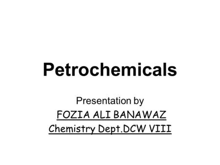 Petrochemicals Presentation by FOZIA ALI BANAWAZ Chemistry Dept.DCW VIII.