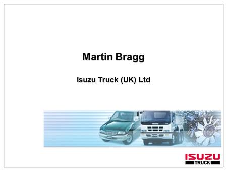 Martin Bragg Isuzu Truck (UK) Ltd. Isuzu Isuzu Company Background Isuzu Motors Formed in 1911 (Tokyo Shipbuilding & Engineering Company Ltd)Isuzu Motors.