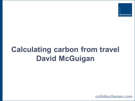 Calculating carbon from travel David McGuigan. 2 Key travel areas  commuting to work/study by staff and students  other non-commuting staff and student.