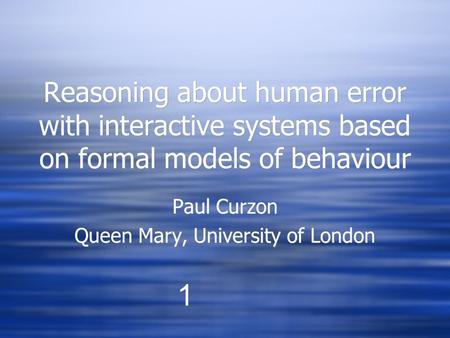 Reasoning about human error with interactive systems based on formal models of behaviour Paul Curzon Queen Mary, University of London Paul Curzon Queen.