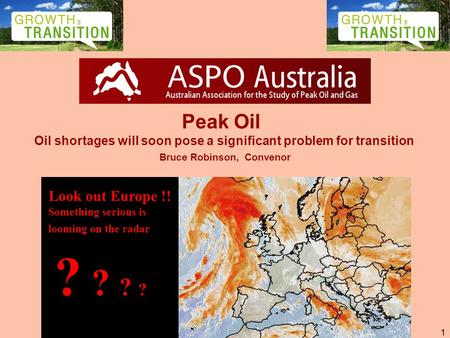 1 Peak Oil Oil shortages will soon pose a significant problem for transition Bruce Robinson, Convenor ? ? Look out Europe !! Something serious is looming.