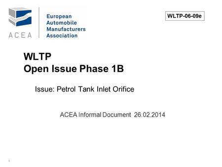 1 WLTP Open Issue Phase 1B Issue: Petrol Tank Inlet Orifice. ACEA Informal Document 26.02.2014 WLTP-06-09e.