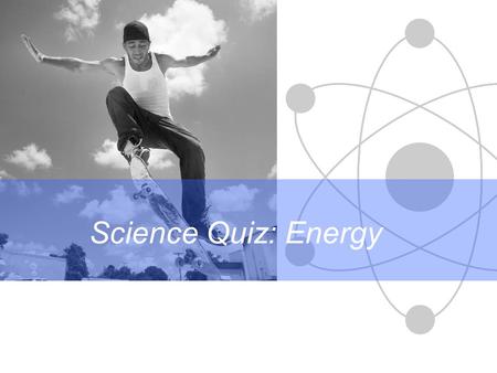 Science Quiz: Energy. Science Differentiation in action These questions test what you have learnt about: Click the green button to start the quiz. Forms.