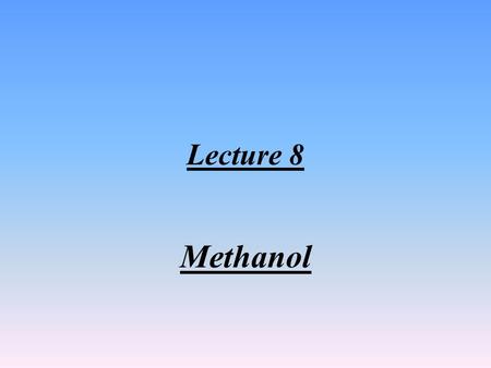 Lecture 8 Methanol 1-Introduction: Methanol is the simplest alcohol, and is a light, volatile (Less than petrol), colorless, falmmable liquid with a.