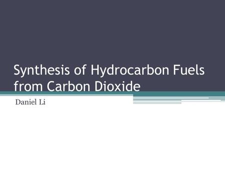 Synthesis of Hydrocarbon Fuels from Carbon Dioxide Daniel Li.