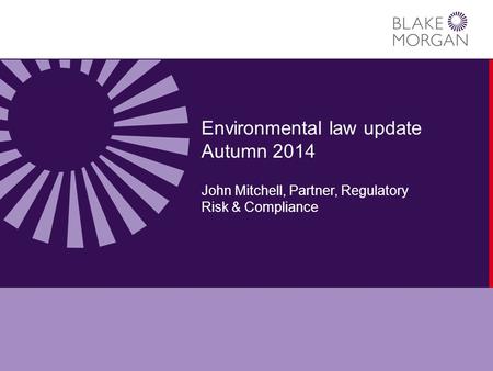Environmental law update Autumn 2014 John Mitchell, Partner, Regulatory Risk & Compliance.