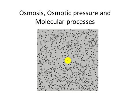 Osmosis, Osmotic pressure and Molecular processes.