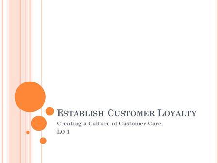 E STABLISH C USTOMER L OYALTY Creating a Culture of Customer Care LO 1.