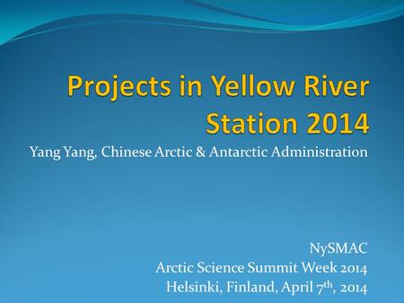 Yang Yang, Chinese Arctic & Antarctic Administration NySMAC Arctic Science Summit Week 2014 Helsinki, Finland, April 7 th, 2014.