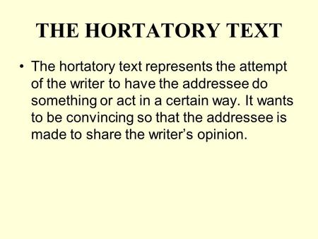 THE HORTATORY TEXT The hortatory text represents the attempt of the writer to have the addressee do something or act in a certain way. It wants to be convincing.