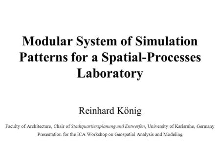 Modular System of Simulation Patterns for a Spatial-Processes Laboratory Reinhard König Faculty of Architecture, Chair of Stadtquartiersplanung und Entwerfen,
