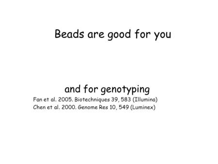 Beads are good for you and for genotyping Fan et al. 2005. Biotechniques 39, 583 (Illumina) Chen et al. 2000. Genome Res 10, 549 (Luminex)